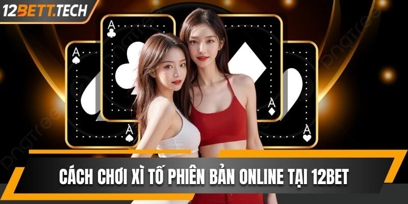 Cách chơi xì tố và sơ lược về phiên bản online tại 12BET