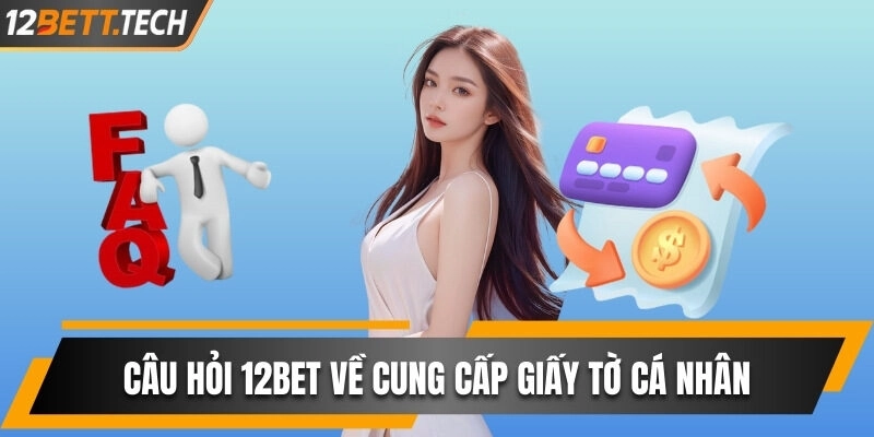 Câu hỏi thường gặp 12BET về cung cấp giấy tờ cá nhân
