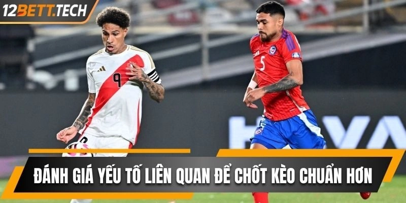 Đánh giá đầy đủ các yếu tố liên quan giúp nhận định kèo chuẩn hơn