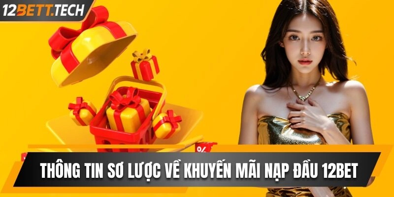 Điểm qua thông tin sơ lược về khuyến mãi nạp đầu 12BET