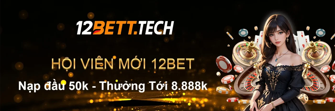 hội viên mới 12bet nạp đầu thưởng 50k
