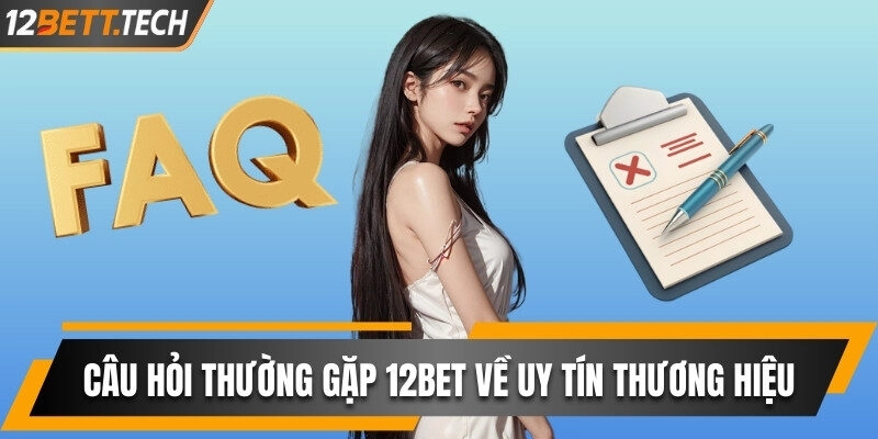 Những câu hỏi thường gặp 12BET về độ uy tín của thương hiệu